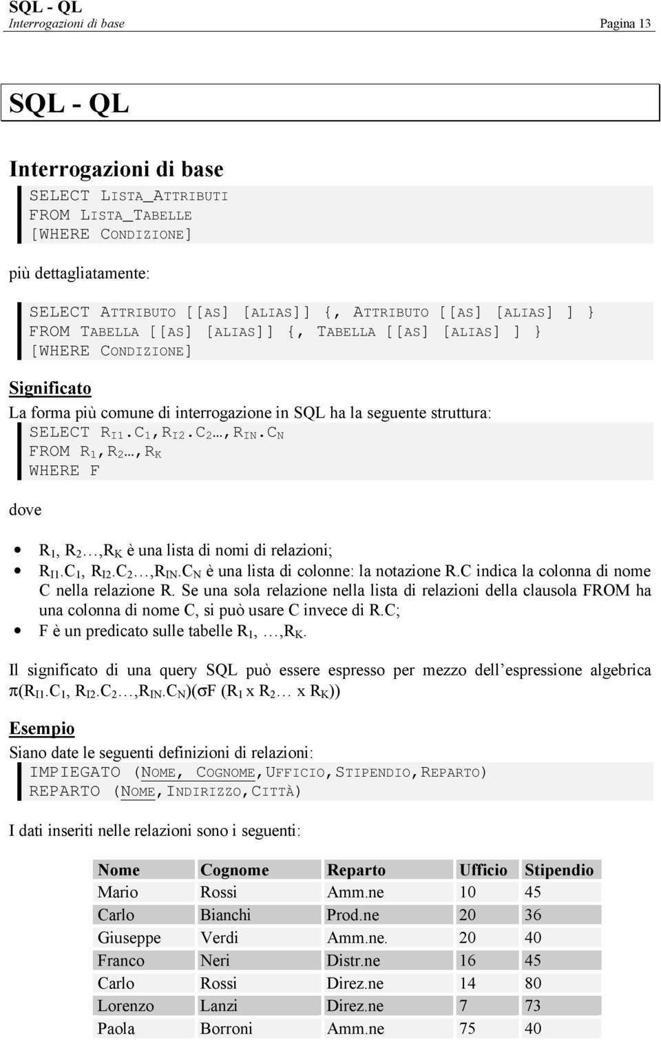 C 2,R IN.C N FROM R 1,R 2,R K WHERE F dove R 1, R 2,R K è una lista di nomi di relazioni; R I1.C 1, R I2.C 2,R IN.C N è una lista di colonne: la notazione R.