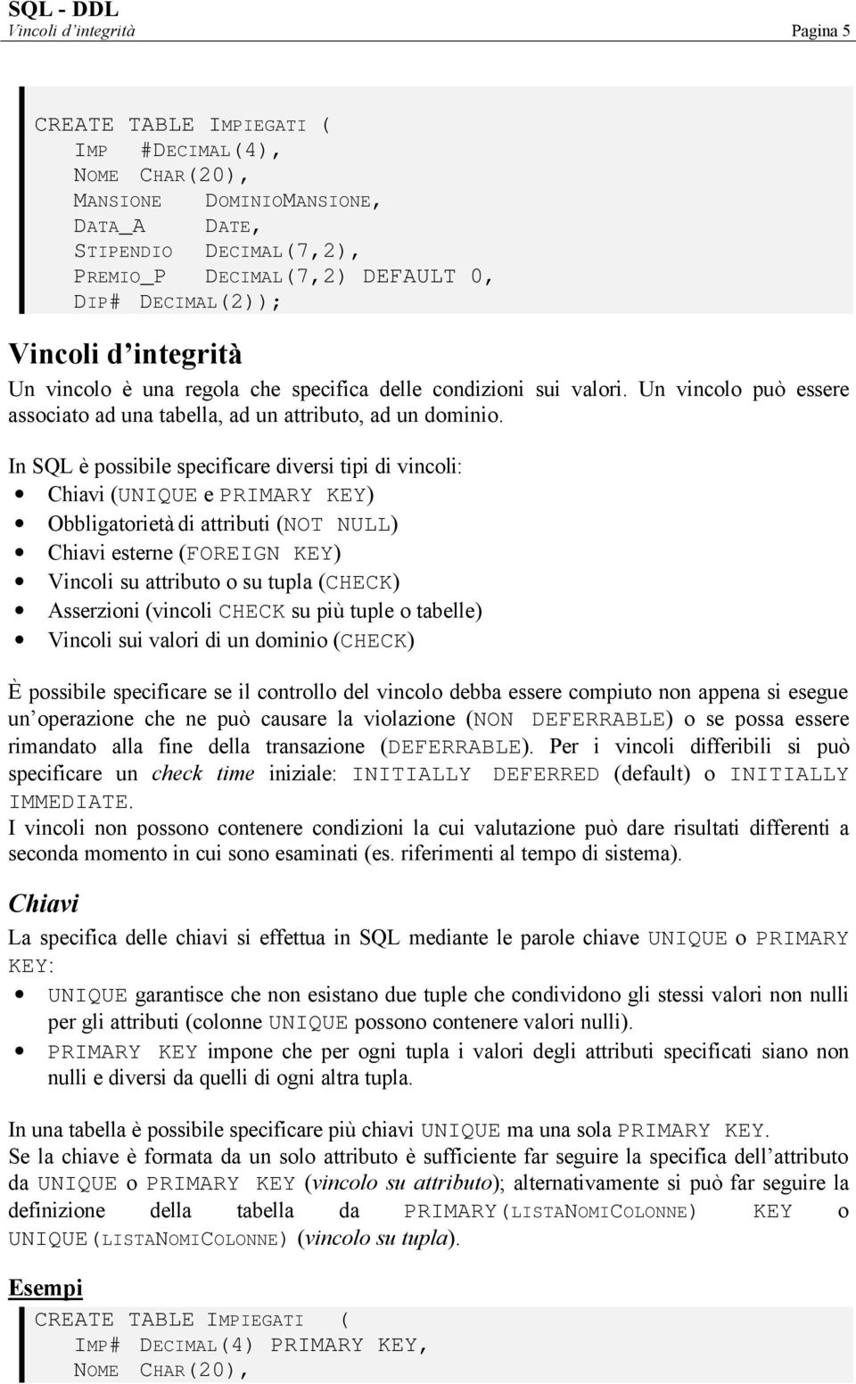 In SQL è possibile specificare diversi tipi di vincoli: Chiavi (UNIQUE e PRIMARY KEY) Obbligatorietà di attributi (NOT NULL) Chiavi esterne (FOREIGN KEY) Vincoli su attributo o su tupla (CHECK)