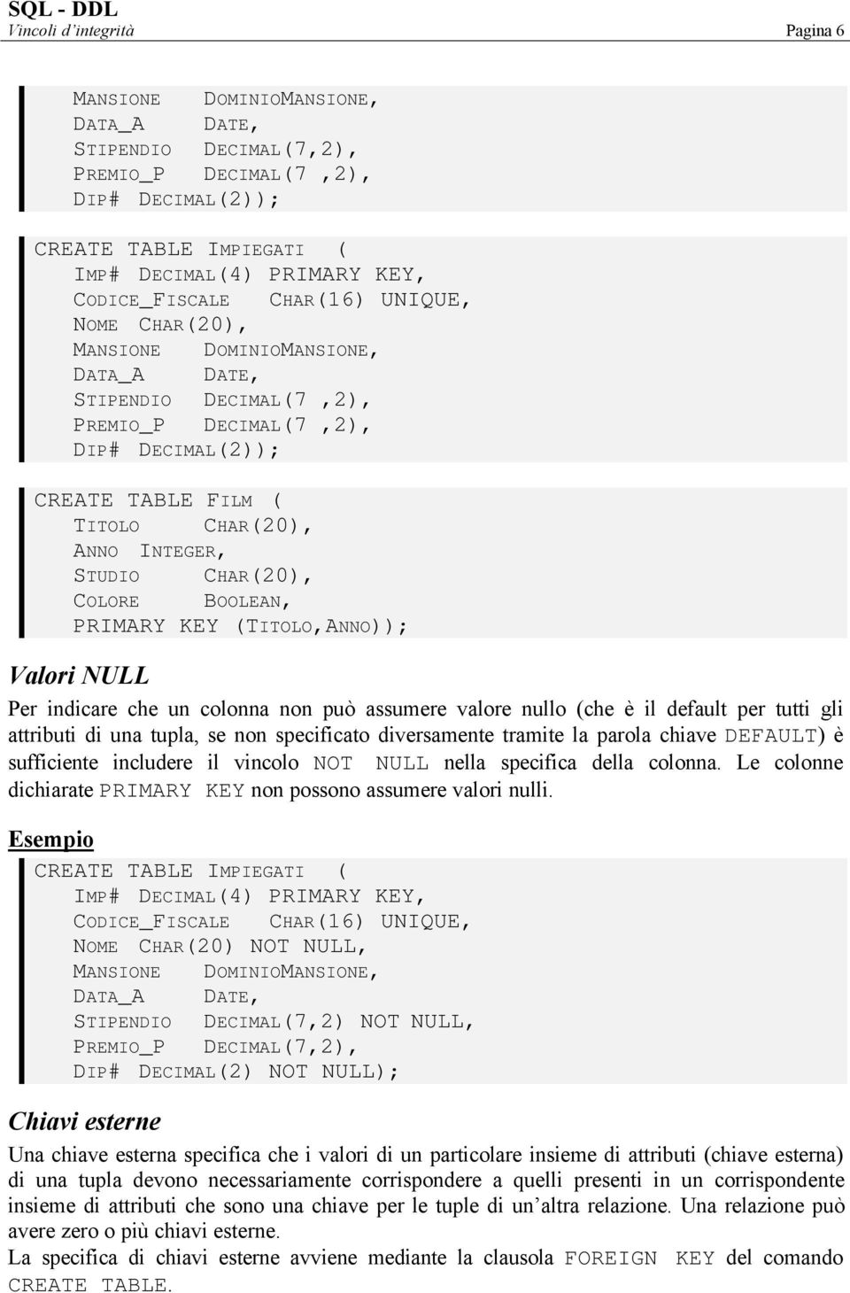 INTEGER, STUDIO COLORE CHAR(20), BOOLEAN, PRIMARY KEY (TITOLO,ANNO)); Valori NULL Per indicare che un colonna non può assumere valore nullo (che è il default per tutti gli attributi di una tupla, se