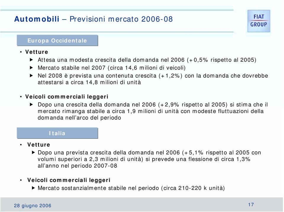 Dopo una crescita della domanda nel 2006 (+2,9% rispetto al 2005) si stima che il mercato rimanga stabile a circa 1,9 milioni di unità con modeste fluttuazioni della domanda nell arco del periodo