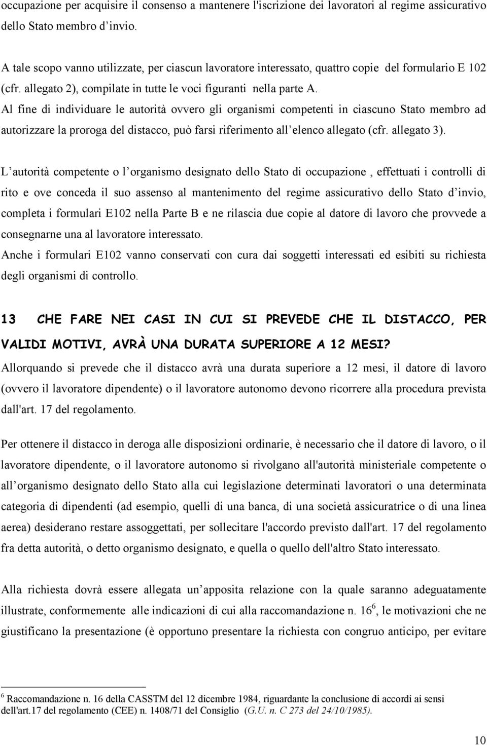 Al fine di individuare le autorità ovvero gli organismi competenti in ciascuno Stato membro ad autorizzare la proroga del distacco, può farsi riferimento all elenco allegato (cfr. allegato 3).