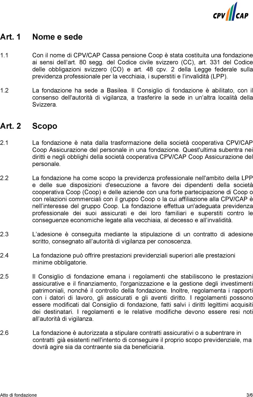 2 La fondazione ha sede a Basilea. Il Consiglio di fondazione è abilitato, con il consenso dell'autorità di vigilanza, a trasferire la sede in un altra località della Svizzera. Art. 2 Scopo 2.