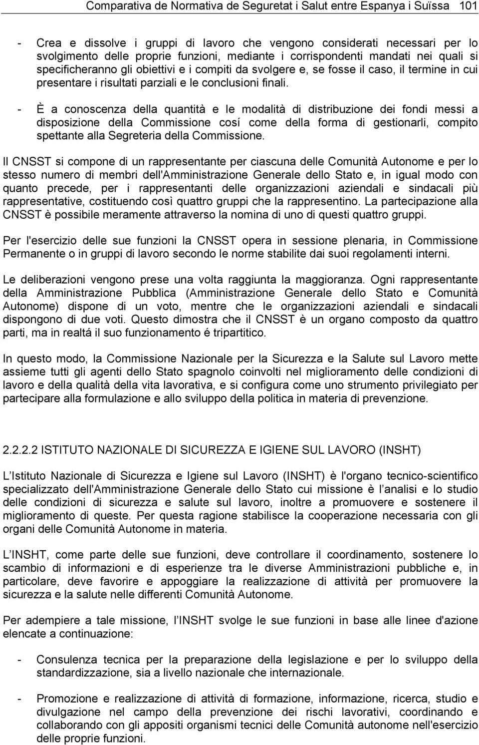 - È a conoscenza della quantità e le modalità di distribuzione dei fondi messi a disposizione della Commissione cosí come della forma di gestionarli, compito spettante alla Segreteria della