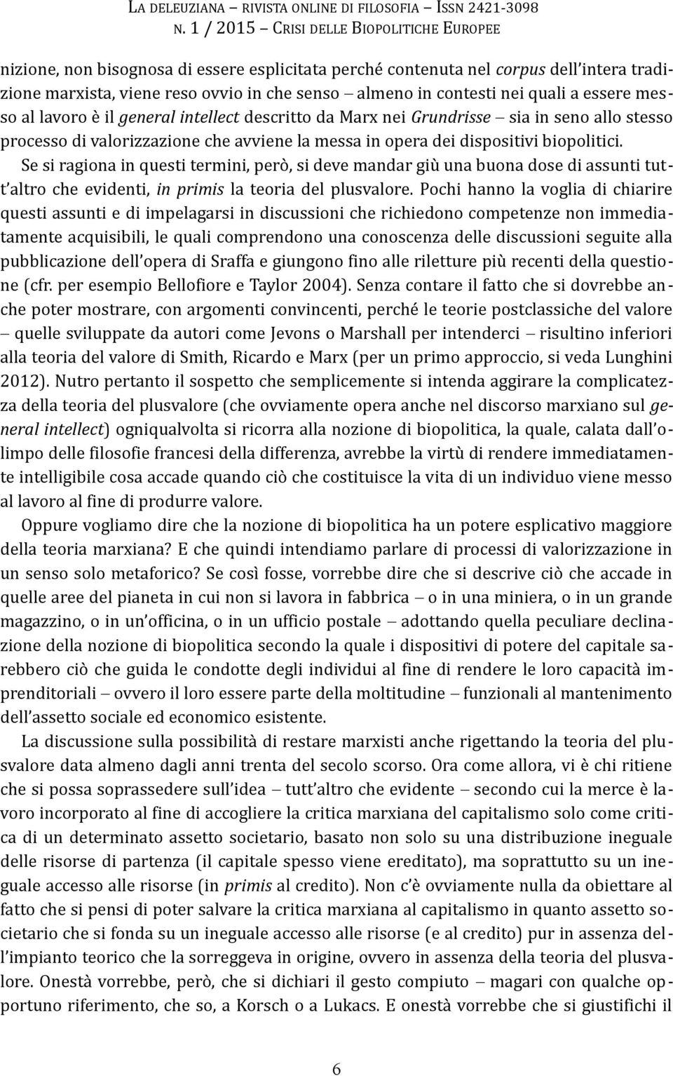 Se si ragiona in questi termini, però, si deve mandar giù una buona dose di assunti tutt altro che evidenti, in primis la teoria del plusvalore.