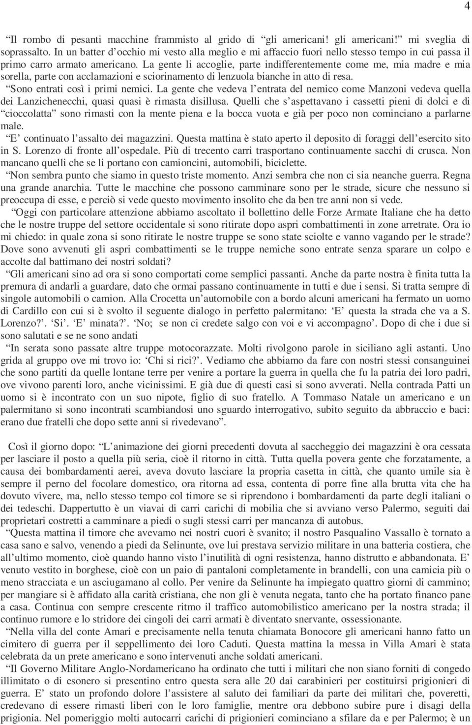 La gente li accoglie, parte indifferentemente come me, mia madre e mia sorella, parte con acclamazioni e sciorinamento di lenzuola bianche in atto di resa. Sono entrati così i primi nemici.