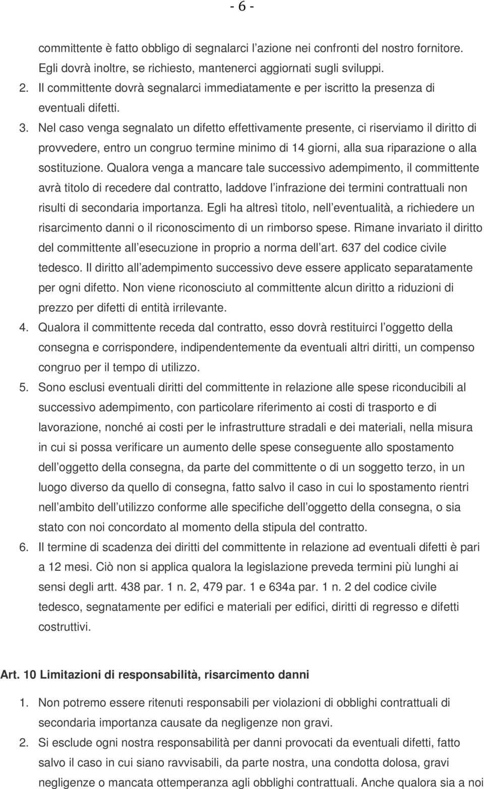 Nel caso venga segnalato un difetto effettivamente presente, ci riserviamo il diritto di provvedere, entro un congruo termine minimo di 14 giorni, alla sua riparazione o alla sostituzione.