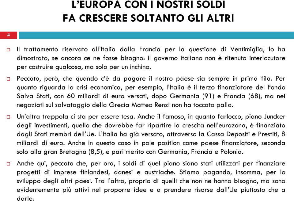 Per quanto riguarda la crisi economica, per esempio, l Italia è il terzo finanziatore del Fondo Salva Stati, con 60 miliardi di euro versati, dopo Germania (91) e Francia (68), ma nei negoziati sul