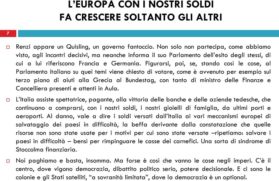 Figurarsi, poi, se, stando così le cose, al Parlamento italiano su quei temi viene chiesto di votare, come è avvenuto per esempio sul terzo piano di aiuti alla Grecia al Bundestag, con tanto di