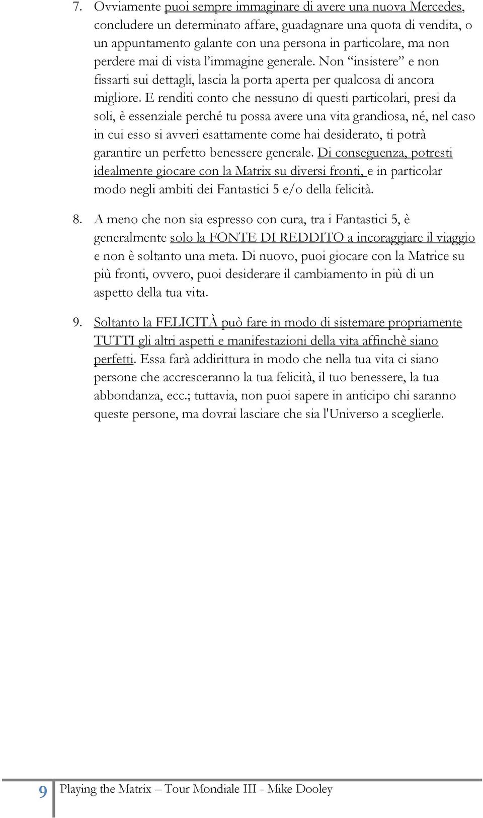 E renditi conto che nessuno di questi particolari, presi da soli, è essenziale perché tu possa avere una vita grandiosa, né, nel caso in cui esso si avveri esattamente come hai desiderato, ti potrà