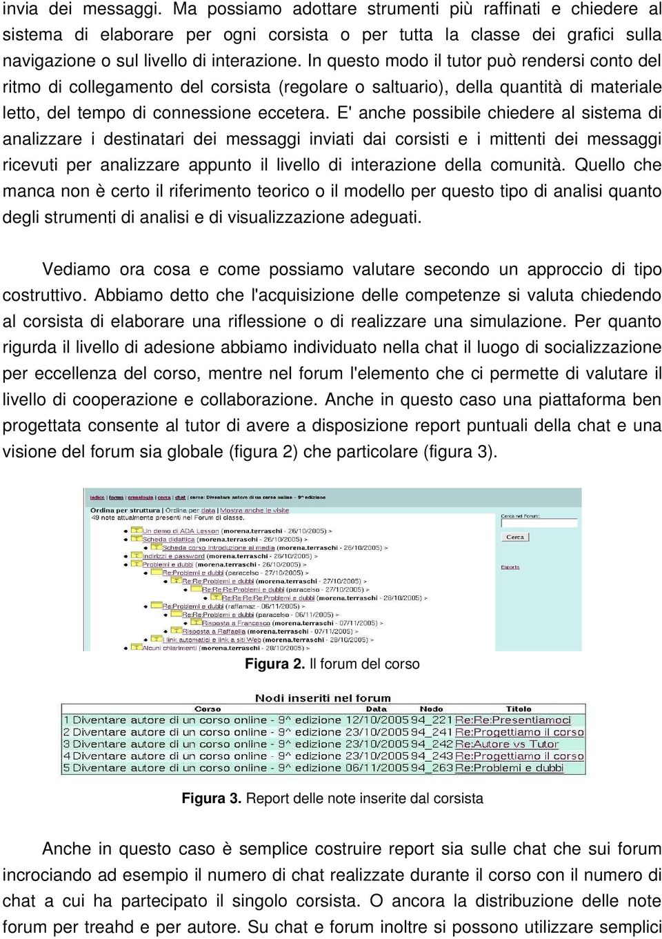 E' anche possibile chiedere al sistema di analizzare i destinatari dei messaggi inviati dai corsisti e i mittenti dei messaggi ricevuti per analizzare appunto il livello di interazione della comunità.