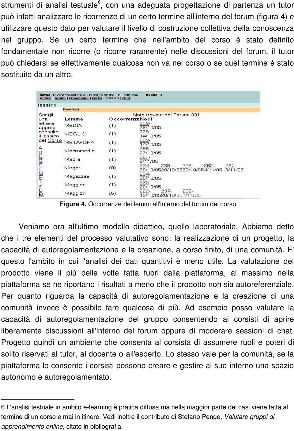 Se un certo termine che nell'ambito del corso è stato definito fondamentale non ricorre (o ricorre raramente) nelle discussioni del forum, il tutor può chiedersi se effettivamente qualcosa non va nel