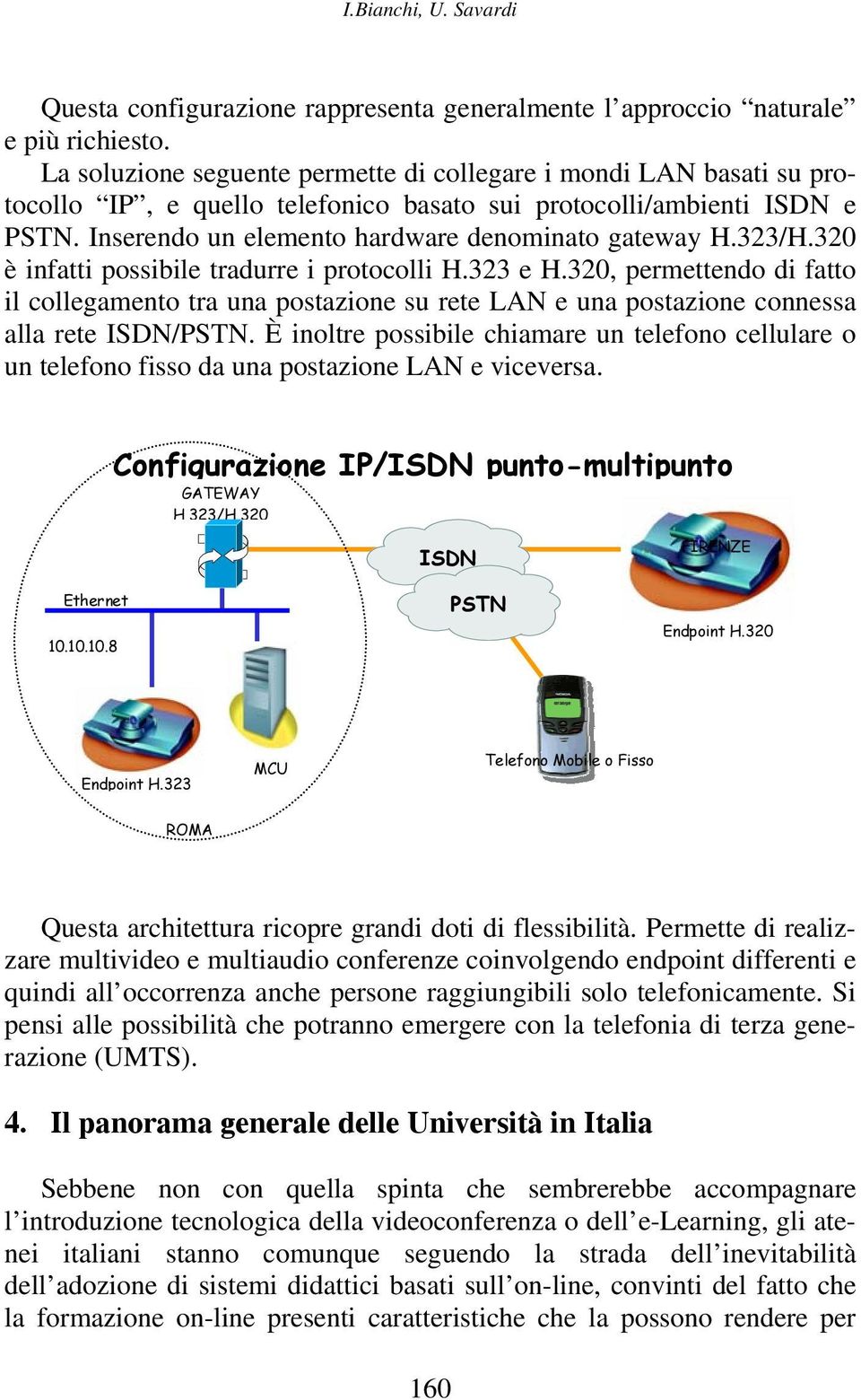 323/H.320 è infatti possibile tradurre i protocolli H.323 e H.320, permettendo di fatto il collegamento tra una postazione su rete LAN e una postazione connessa alla rete ISDN/PSTN.