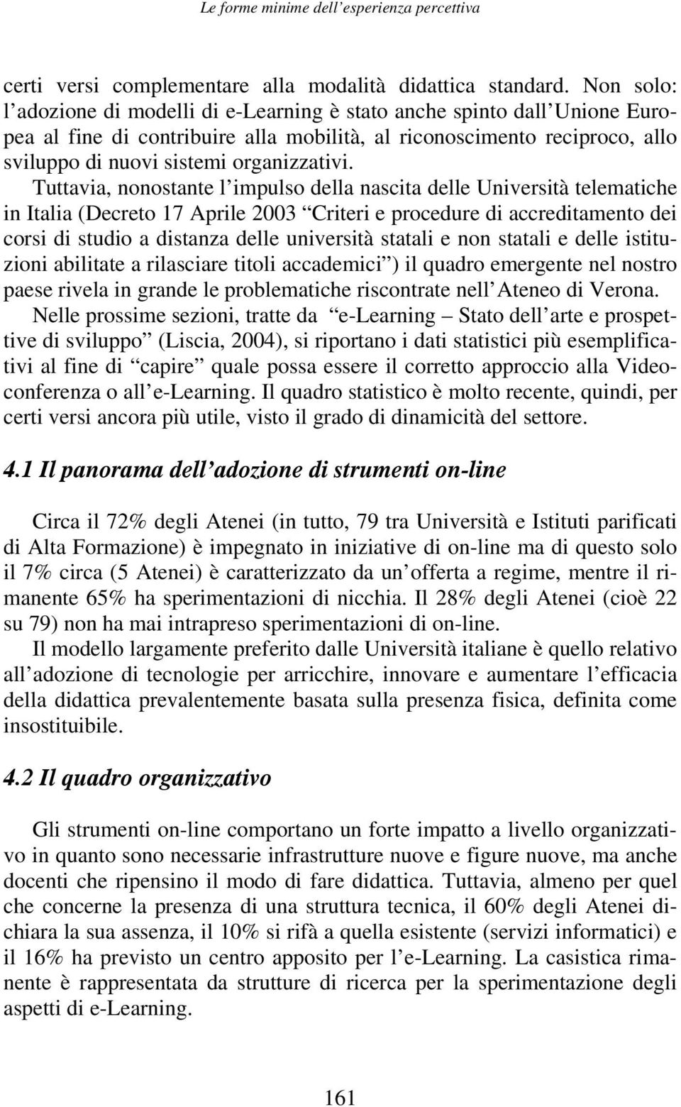 Tuttavia, nonostante l impulso della nascita delle Università telematiche in Italia (Decreto 17 Aprile 2003 Criteri e procedure di accreditamento dei corsi di studio a distanza delle università