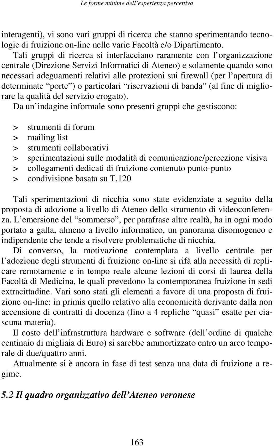 firewall (per l apertura di determinate porte ) o particolari riservazioni di banda (al fine di migliorare la qualità del servizio erogato).