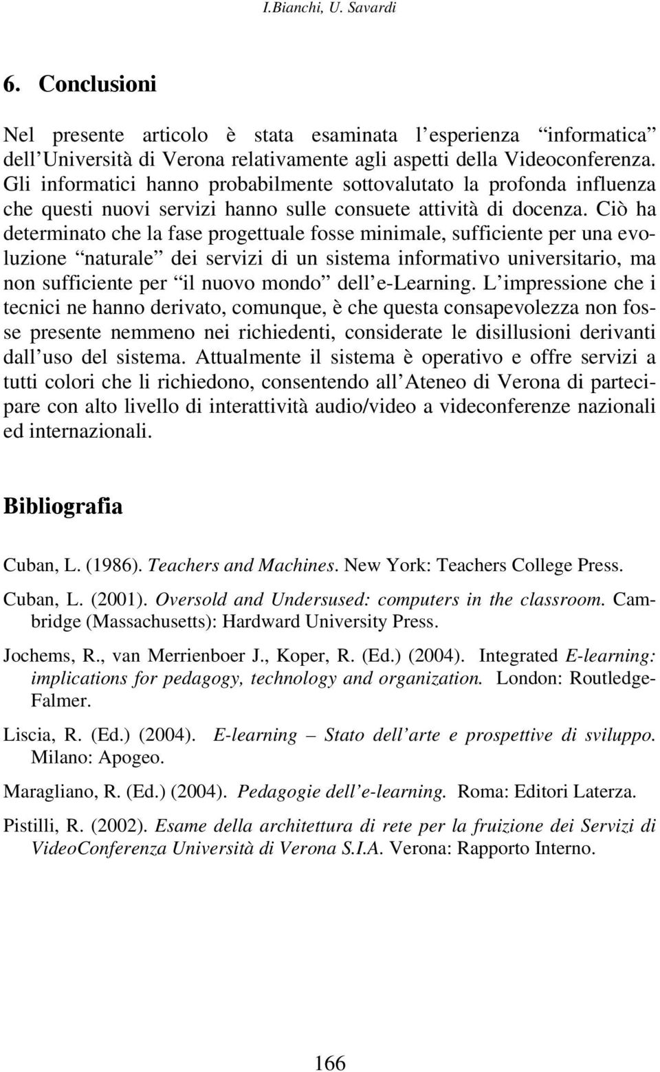 Ciò ha determinato che la fase progettuale fosse minimale, sufficiente per una evoluzione naturale dei servizi di un sistema informativo universitario, ma non sufficiente per il nuovo mondo dell