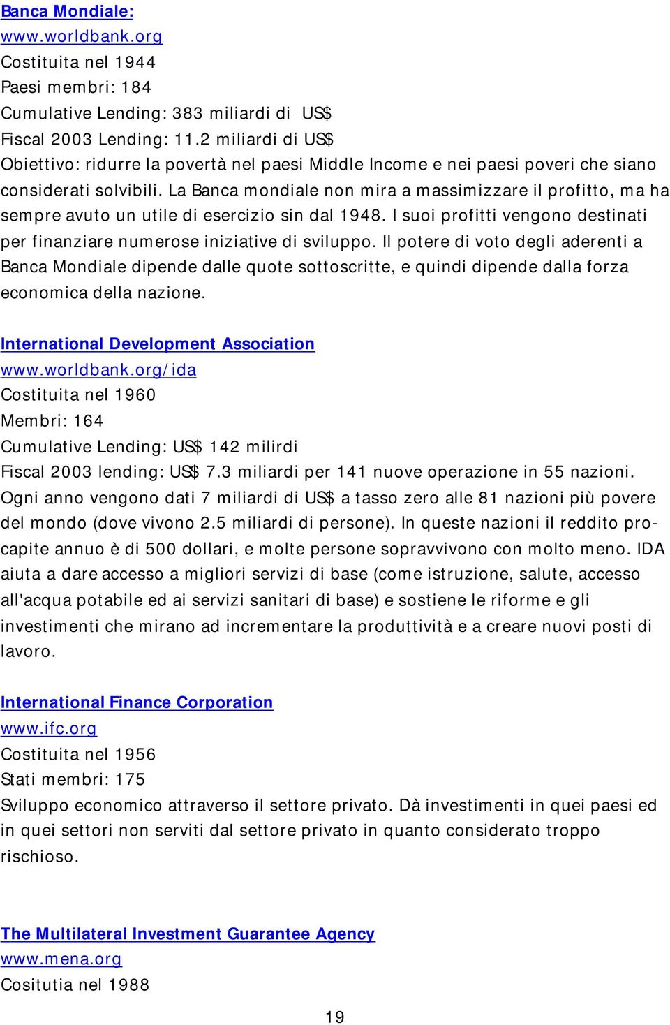 La Banca mondiale non mira a massimizzare il profitto, ma ha sempre avuto un utile di esercizio sin dal 1948. I suoi profitti vengono destinati per finanziare numerose iniziative di sviluppo.