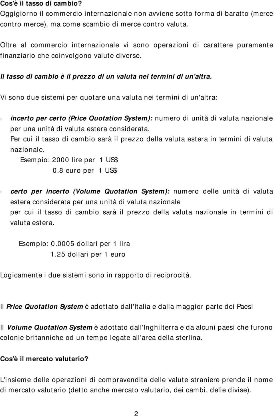 Vi sono due sistemi per quotare una valuta nei termini di un'altra: - incerto per certo (Price Quotation System): numero di unità di valuta nazionale per una unità di valuta estera considerata.