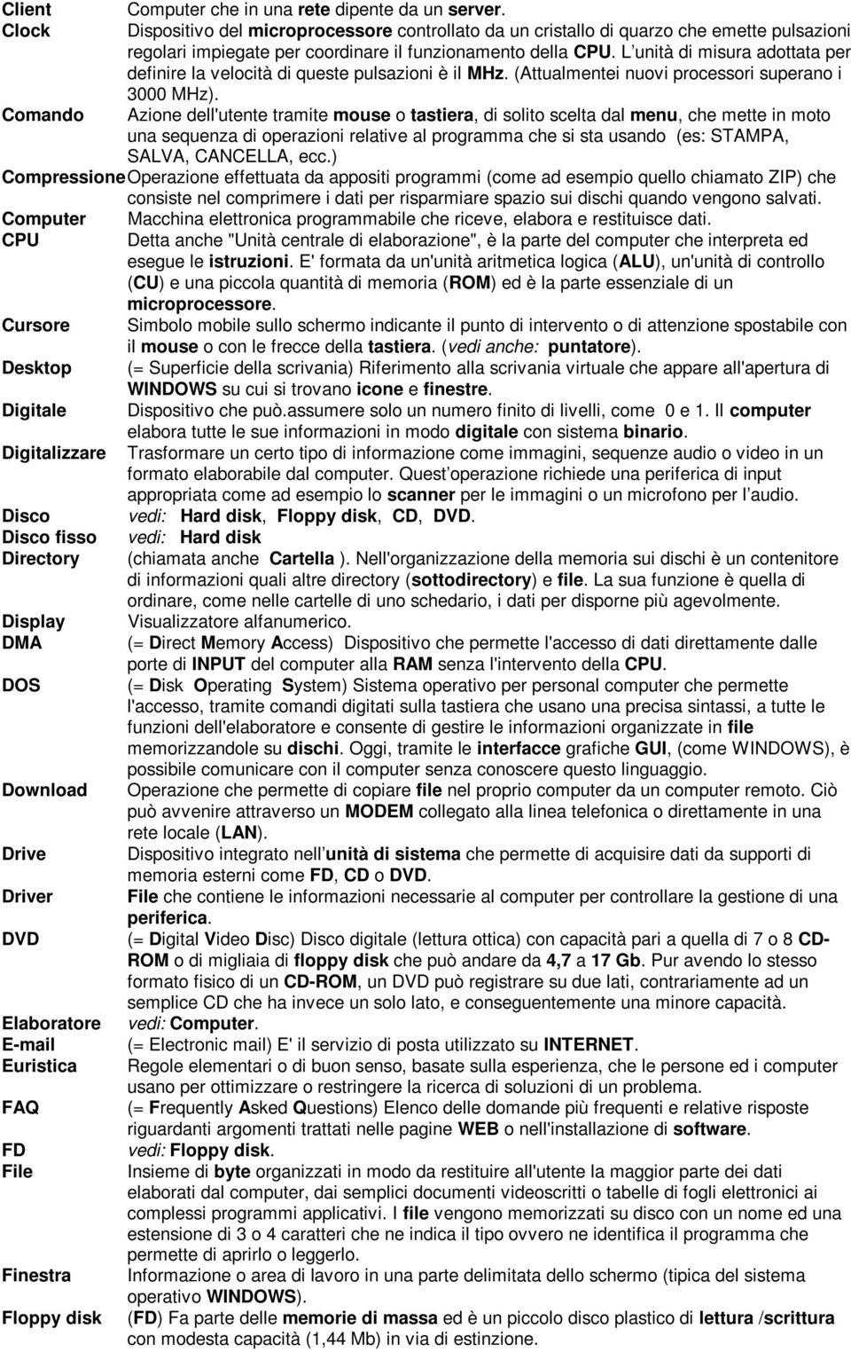 L unità di misura adottata per definire la velocità di queste pulsazioni è il MHz. (Attualmentei nuovi processori superano i 3000 MHz).