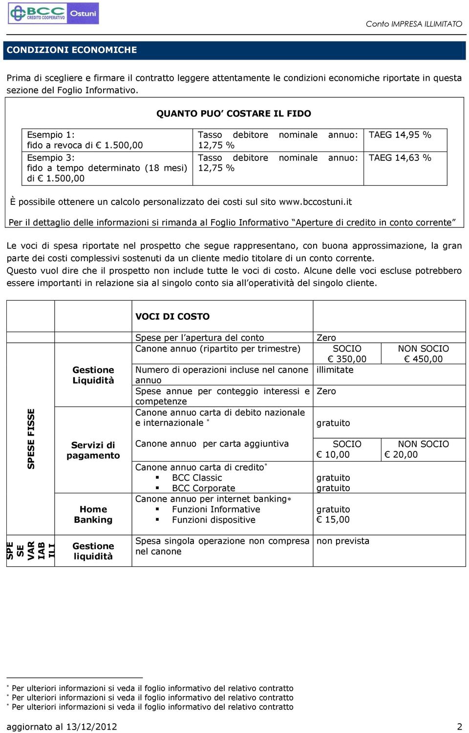 500,00 Tasso debitore nominale annuo: 12,75 % Tasso debitore nominale annuo: 12,75 % TAEG 14,95 % TAEG 14,63 % È possibile ottenere un calcolo personalizzato dei costi sul sito www.bccostuni.