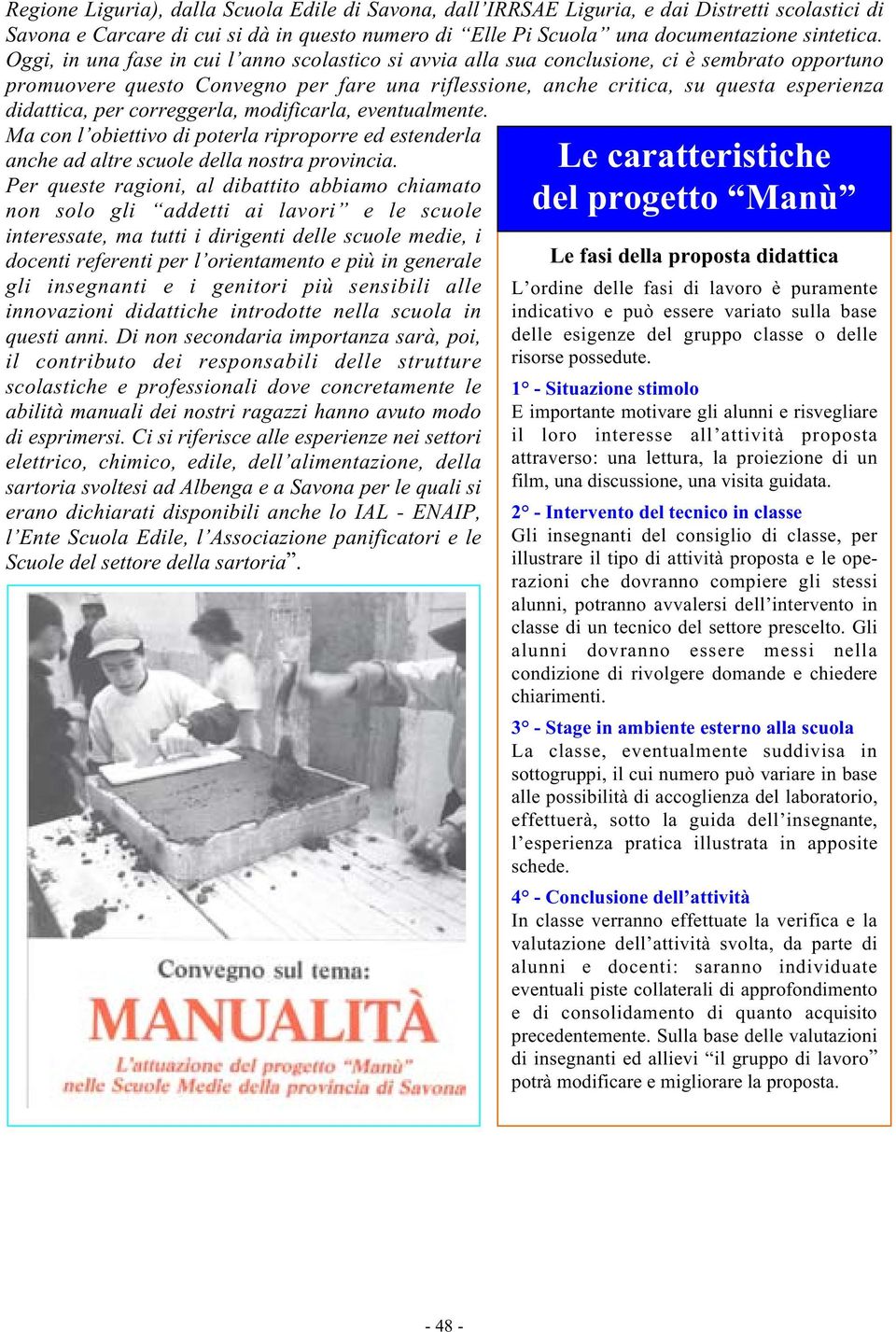 per correggerla, modificarla, eventualmente. Ma con l obiettivo di poterla riproporre ed estenderla anche ad altre scuole della nostra provincia.