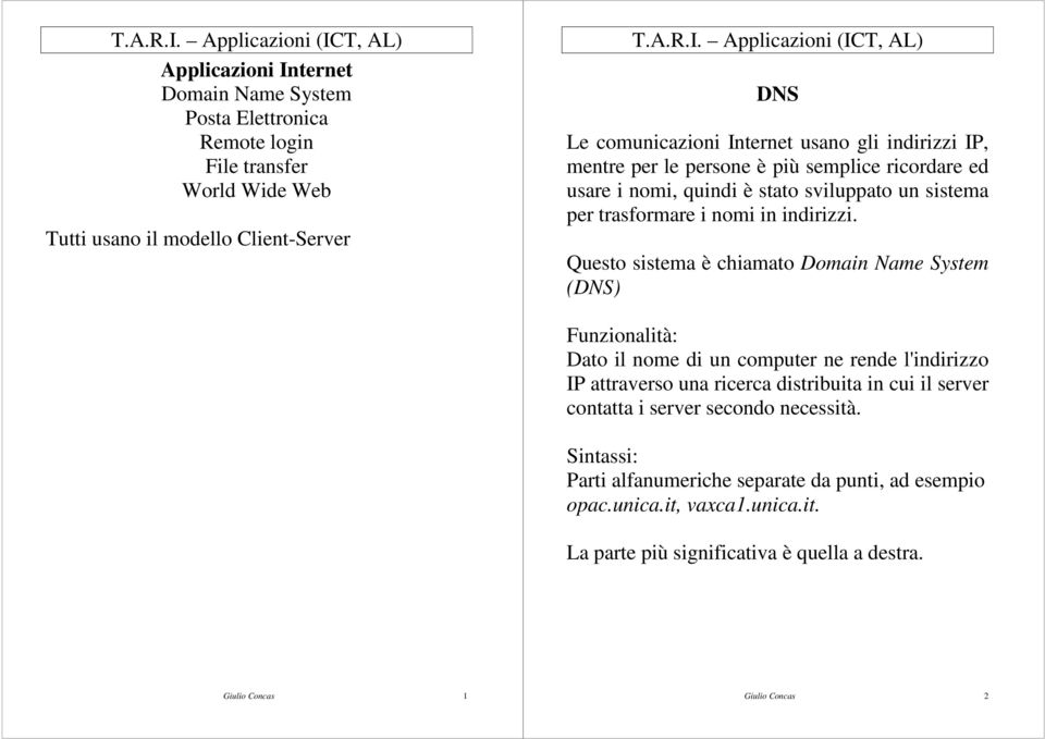 Questo sistema è chiamato Domain Name System (DNS) Funzionalità: Dato il nome di un computer ne rende l'indirizzo IP attraverso una ricerca distribuita in cui il server