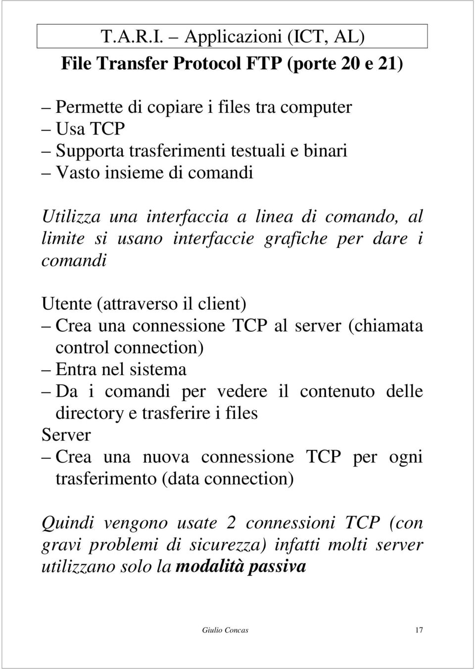 (chiamata control connection) Entra nel sistema Da i comandi per vedere il contenuto delle directory e trasferire i files Server Crea una nuova connessione TCP per ogni