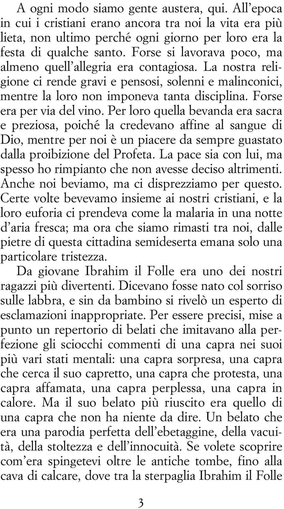 Forse era per via del vino. Per loro quella bevanda era sacra e preziosa, poiché la credevano affine al sangue di Dio, mentre per noi è un piacere da sempre guastato dalla proibizione del Profeta.