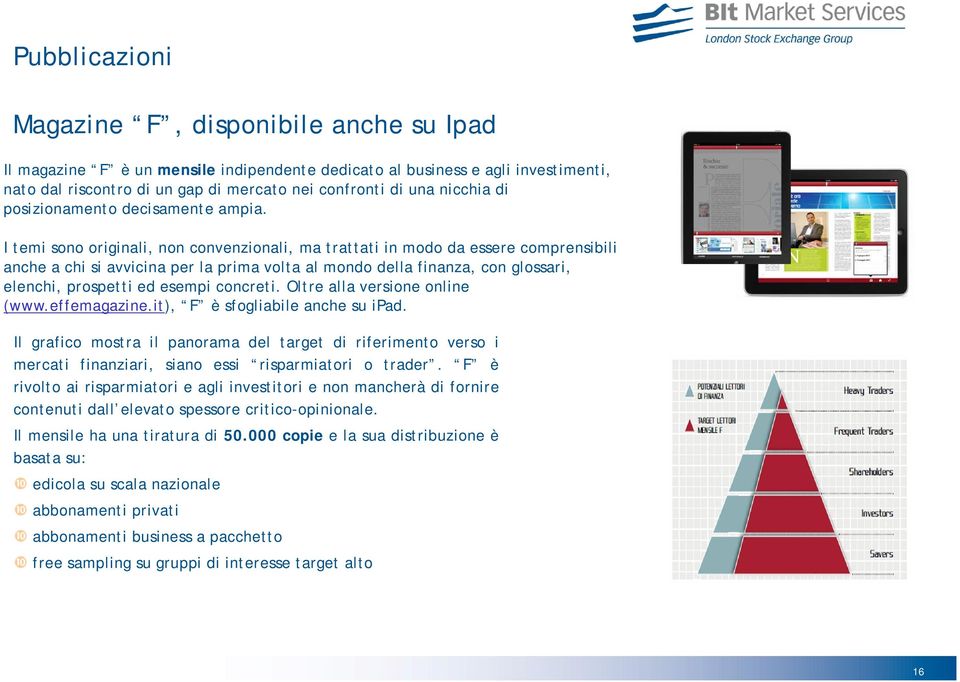 I temi sono originali, non convenzionali, ma trattati in modo da essere comprensibili anche a chi si avvicina per la prima volta al mondo della finanza, con glossari, elenchi, prospetti ed esempi