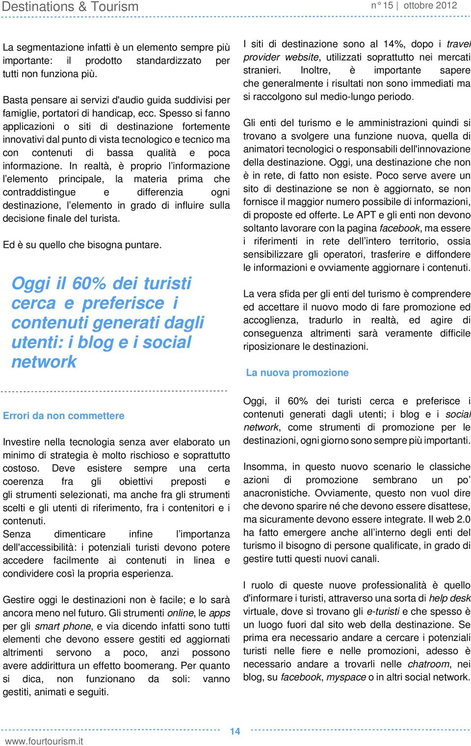 Spesso si fanno applicazioni o siti di destinazione fortemente innovativi dal punto di vista tecnologico e tecnico ma con contenuti di bassa qualità e poca informazione.