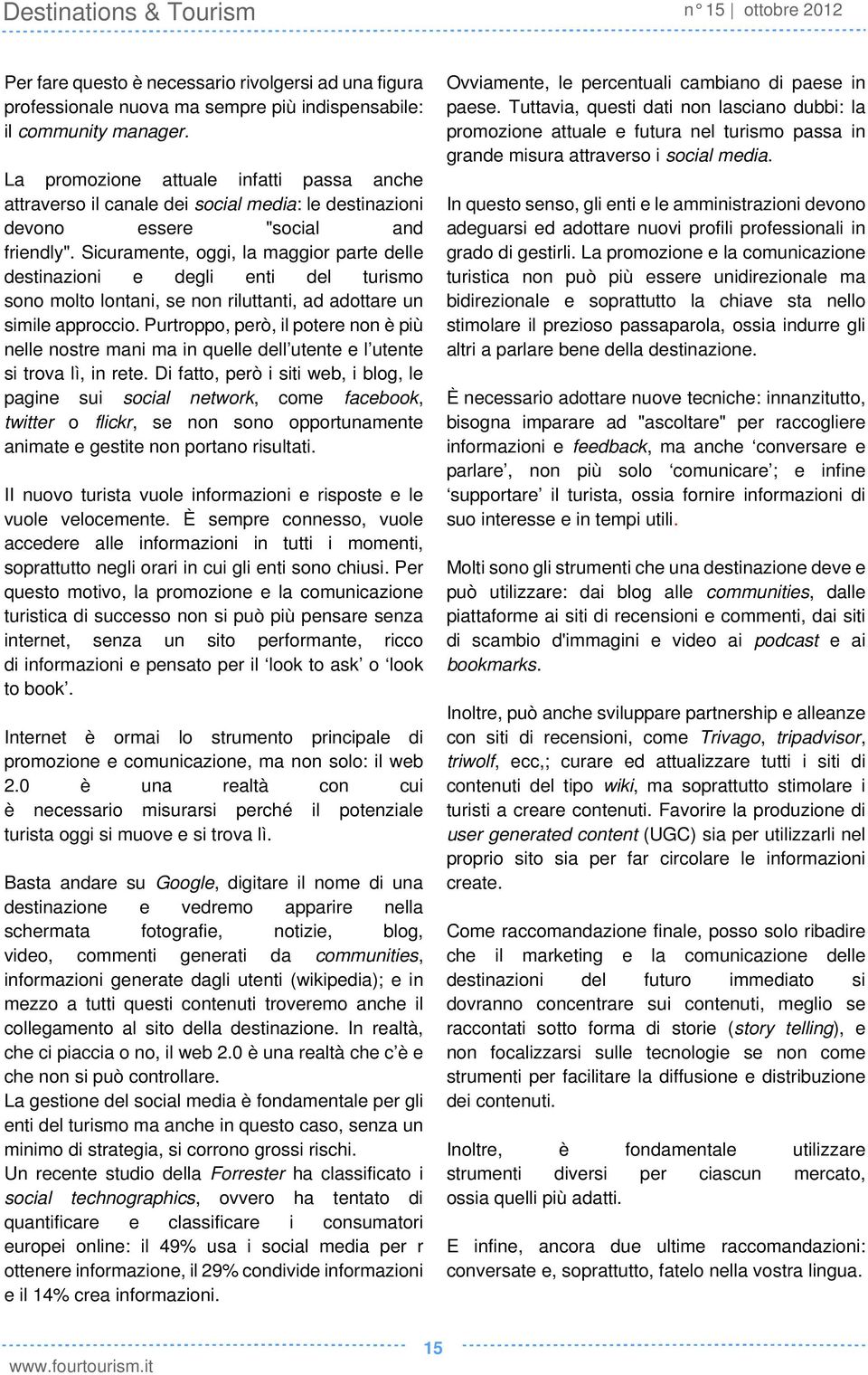 Sicuramente, oggi, la maggior parte delle destinazioni e degli enti del turismo sono molto lontani, se non riluttanti, ad adottare un simile approccio.