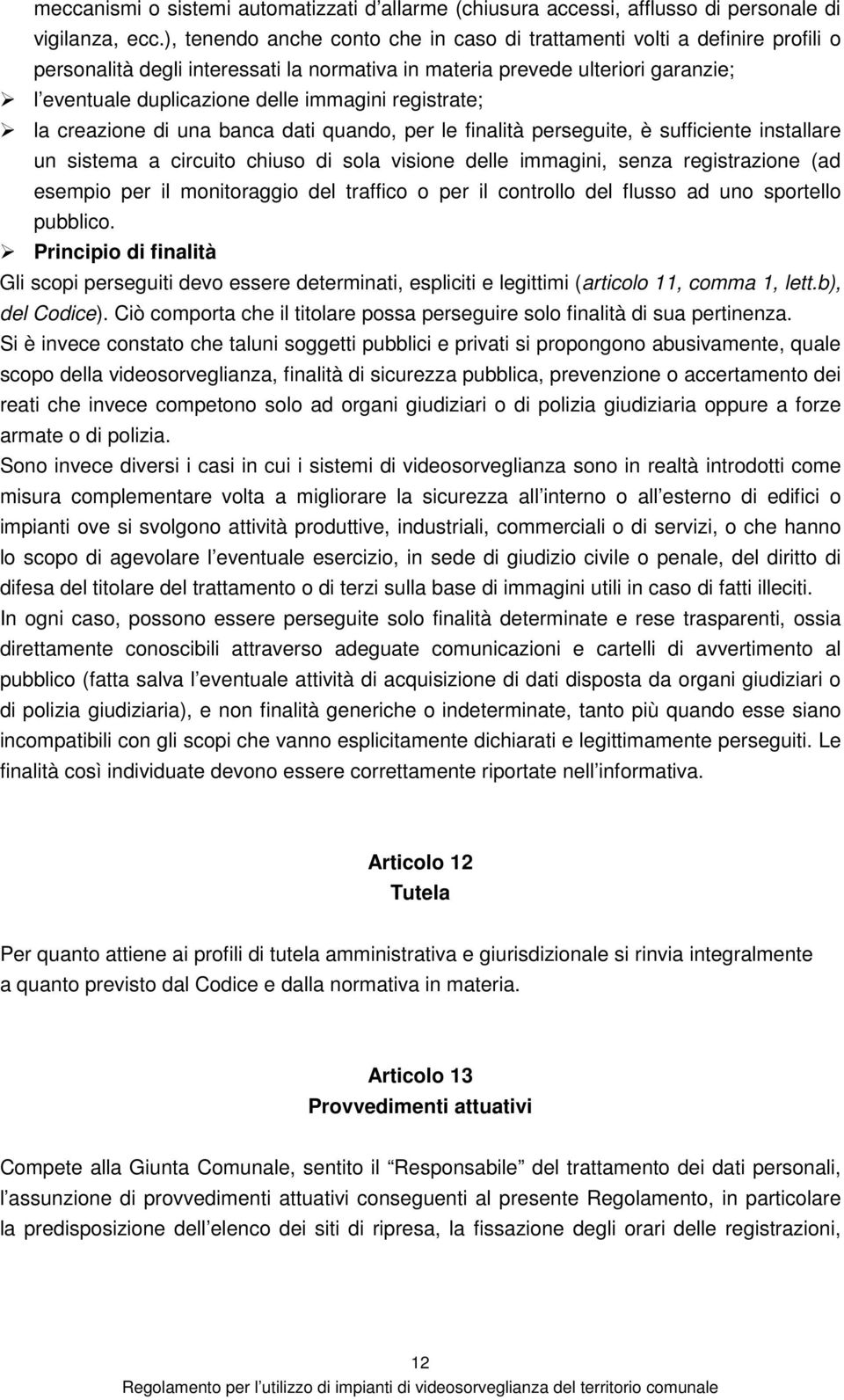 registrate; la creazione di una banca dati quando, per le finalità perseguite, è sufficiente installare un sistema a circuito chiuso di sola visione delle immagini, senza registrazione (ad esempio