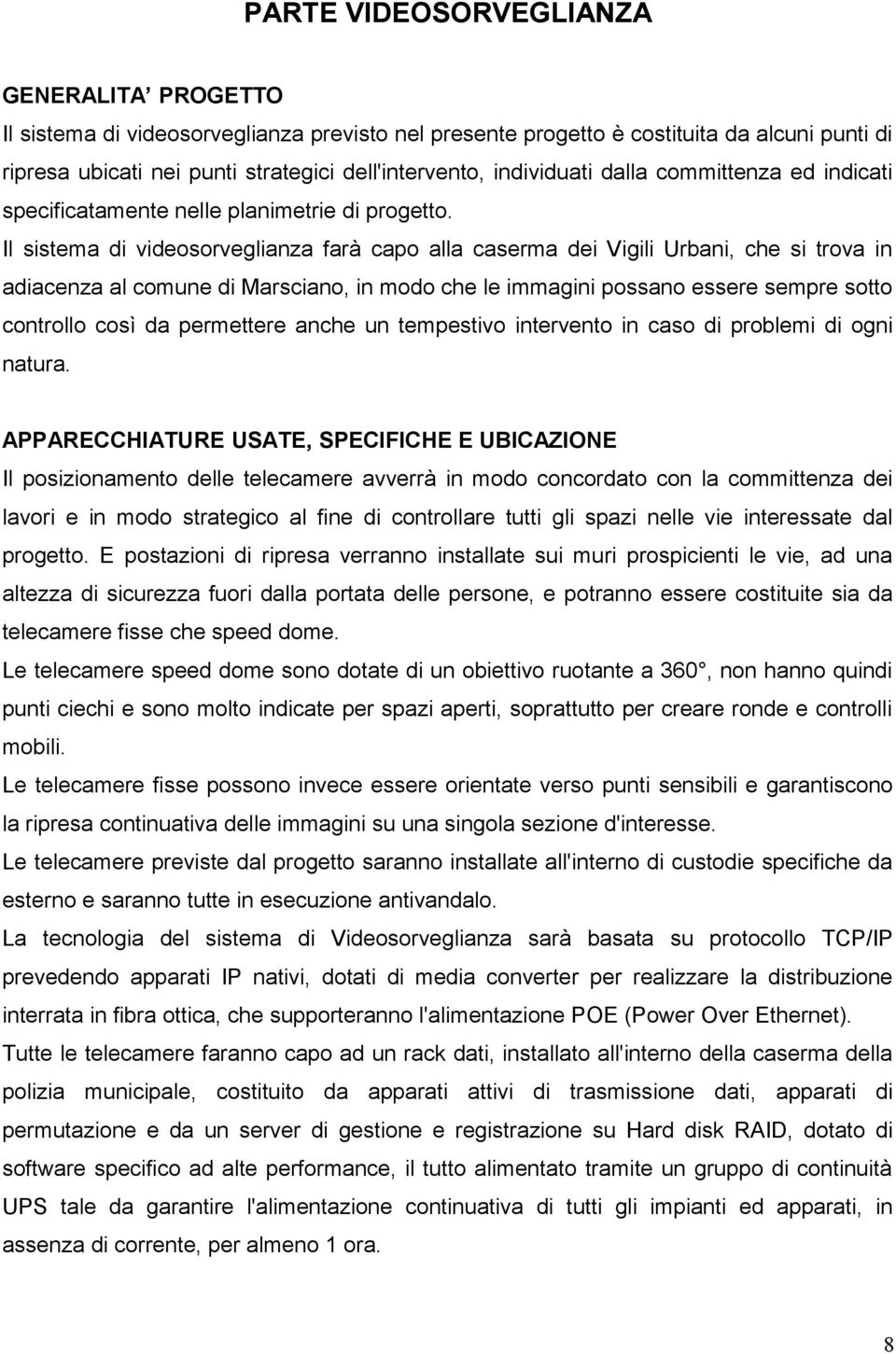 Il sistema di videosorveglianza farà capo alla caserma dei Vigili Urbani, che si trova in adiacenza al comune di Marsciano, in modo che le immagini possano essere sempre sotto controllo così da