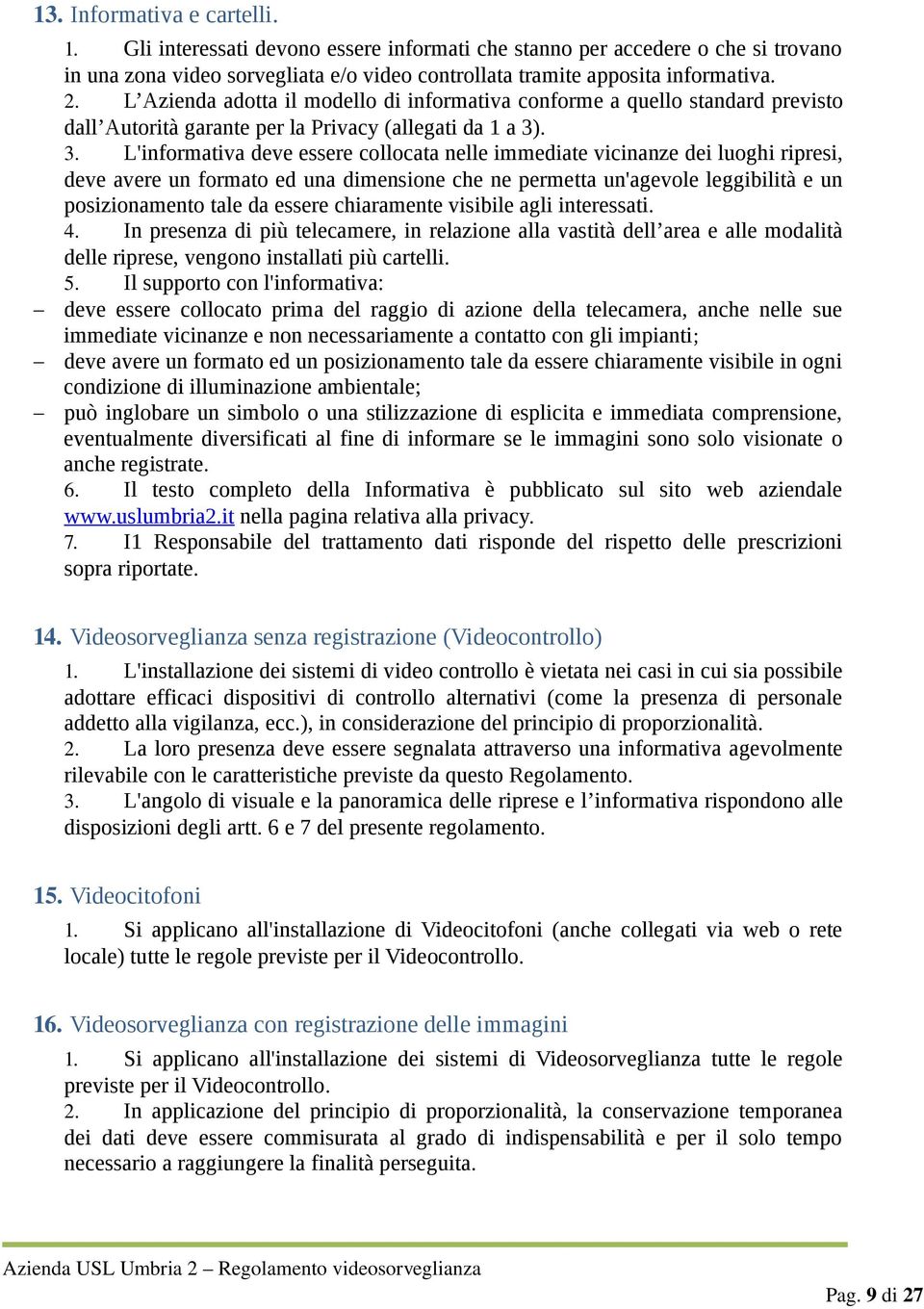 . 3. L'informativa deve essere collocata nelle immediate vicinanze dei luoghi ripresi, deve avere un formato ed una dimensione che ne permetta un'agevole leggibilità e un posizionamento tale da