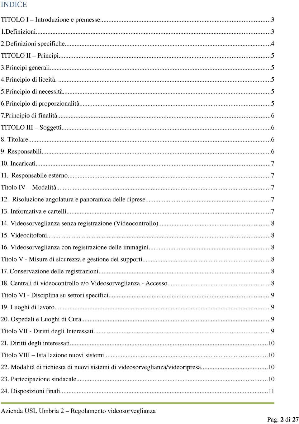 Risoluzione angolatura e panoramica delle riprese...7 13. Informativa e cartelli...7 14. Videosorveglianza senza registrazione (Videocontrollo)...8 15. Videocitofoni...8 16.