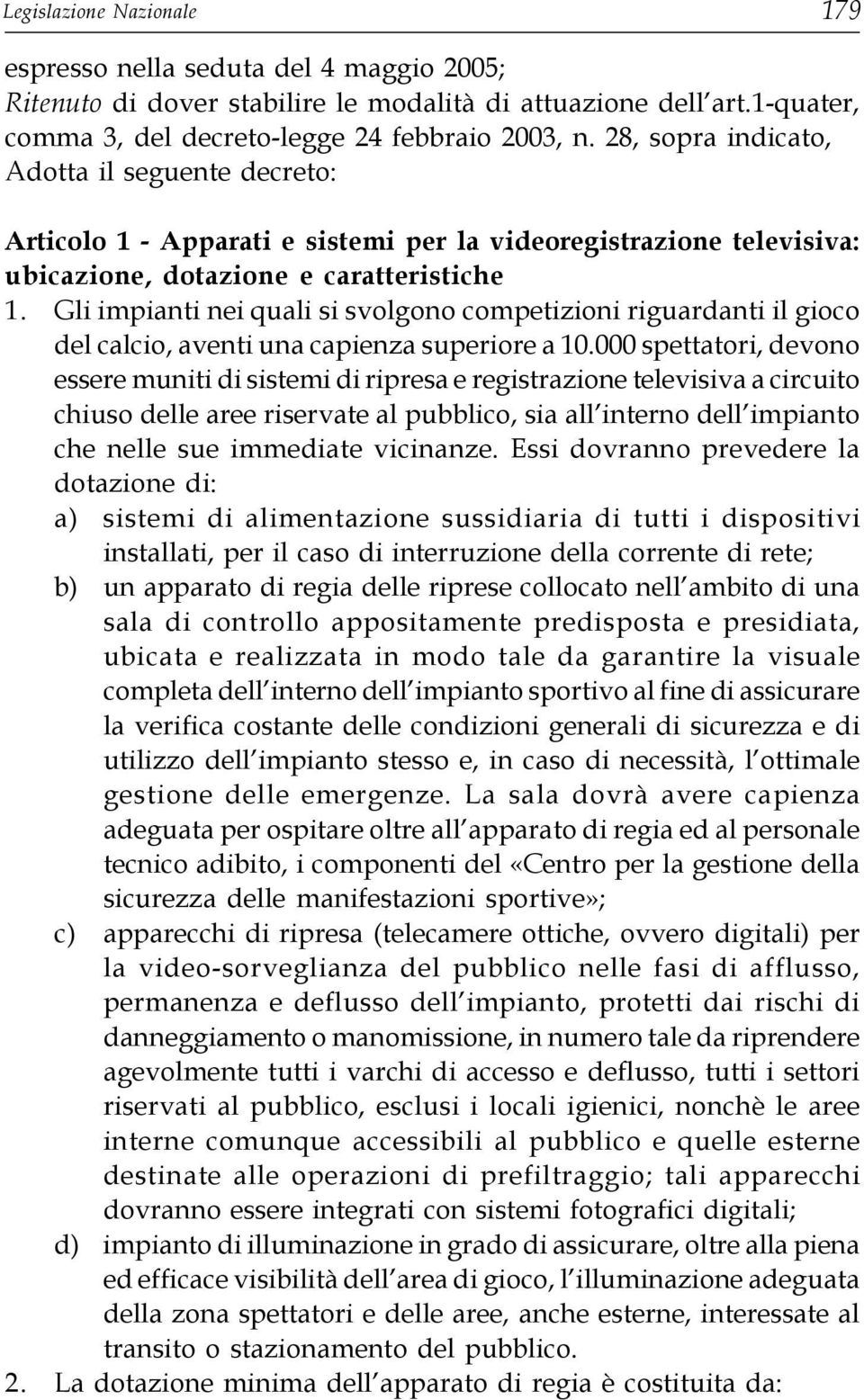 Gli impianti nei quali si svolgono competizioni riguardanti il gioco del calcio, aventi una capienza superiore a 10.