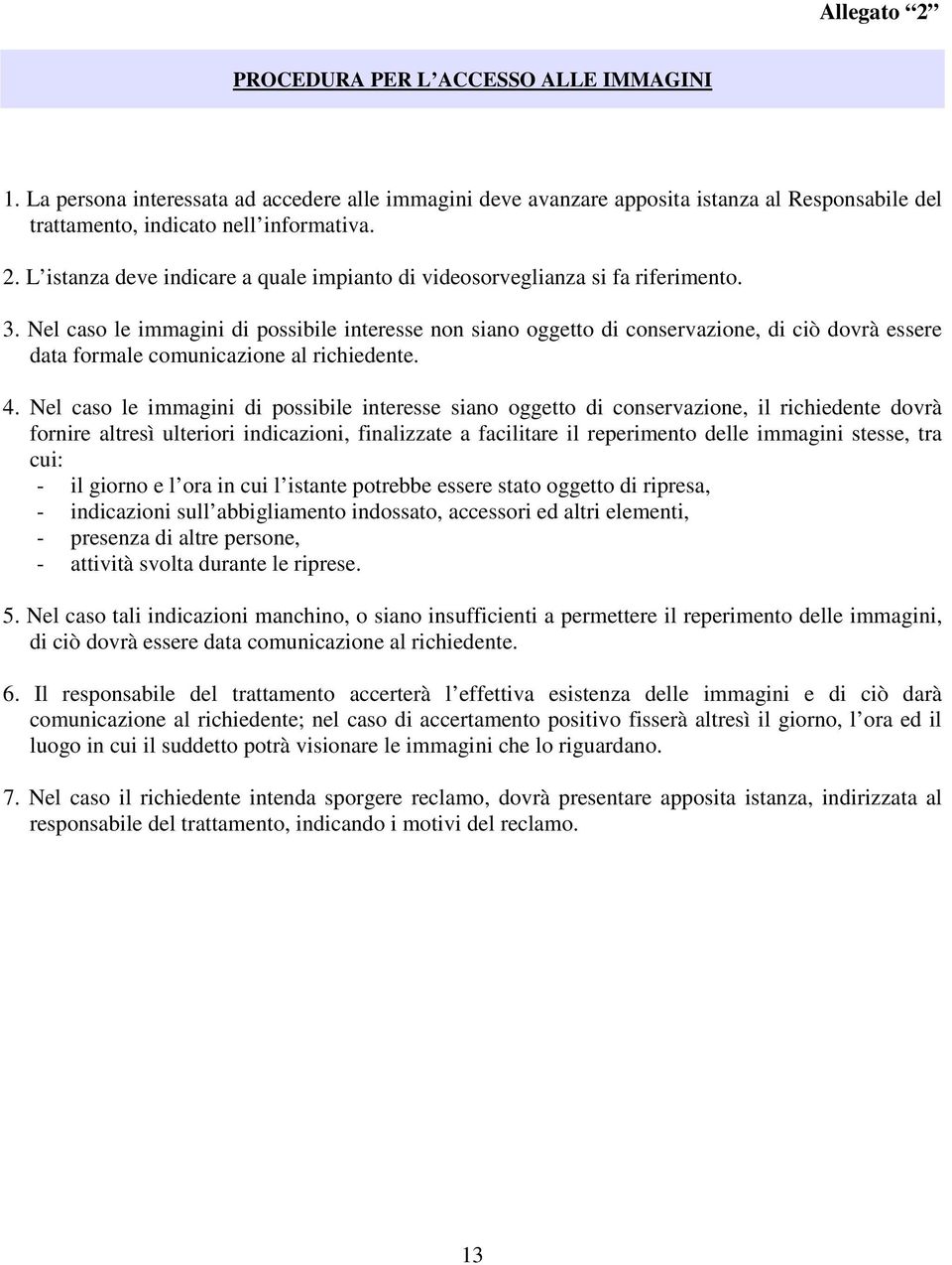 Nel caso le immagini di possibile interesse siano oggetto di conservazione, il richiedente dovrà fornire altresì ulteriori indicazioni, finalizzate a facilitare il reperimento delle immagini stesse,