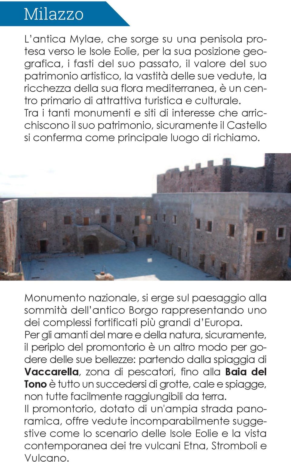 Tra i tanti monumenti e siti di interesse che arricchiscono il suo patrimonio, sicuramente il Castello si conferma come principale luogo di richiamo.