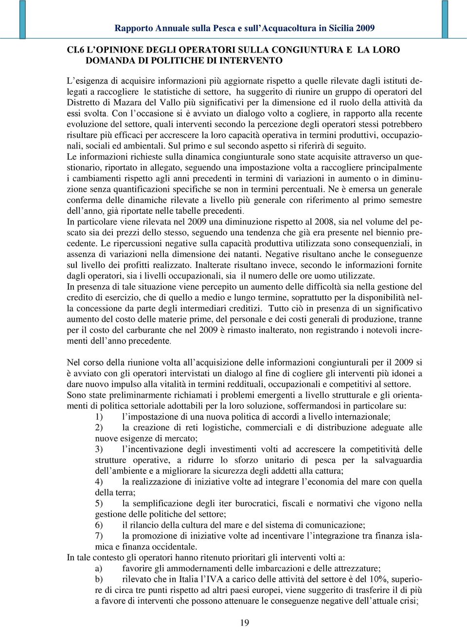 Con l occasione si è avviato un dialogo volto a cogliere, in rapporto alla recente evoluzione del settore, quali interventi secondo la percezione degli operatori stessi potrebbero risultare più