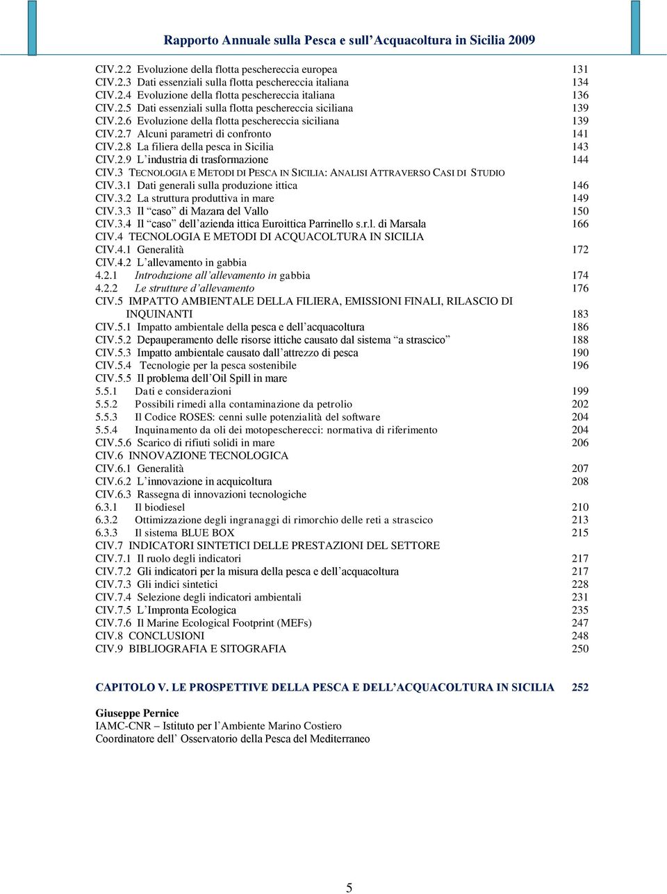 3 TECNOLOGIA E METODI DI PESCA IN SICILIA: ANALISI ATTRAVERSO CASI DI STUDIO CIV.3.1 Dati generali sulla produzione ittica 146 CIV.3.2 La struttura produttiva in mare 149 CIV.3.3 Il caso di Mazara del Vallo 150 CIV.