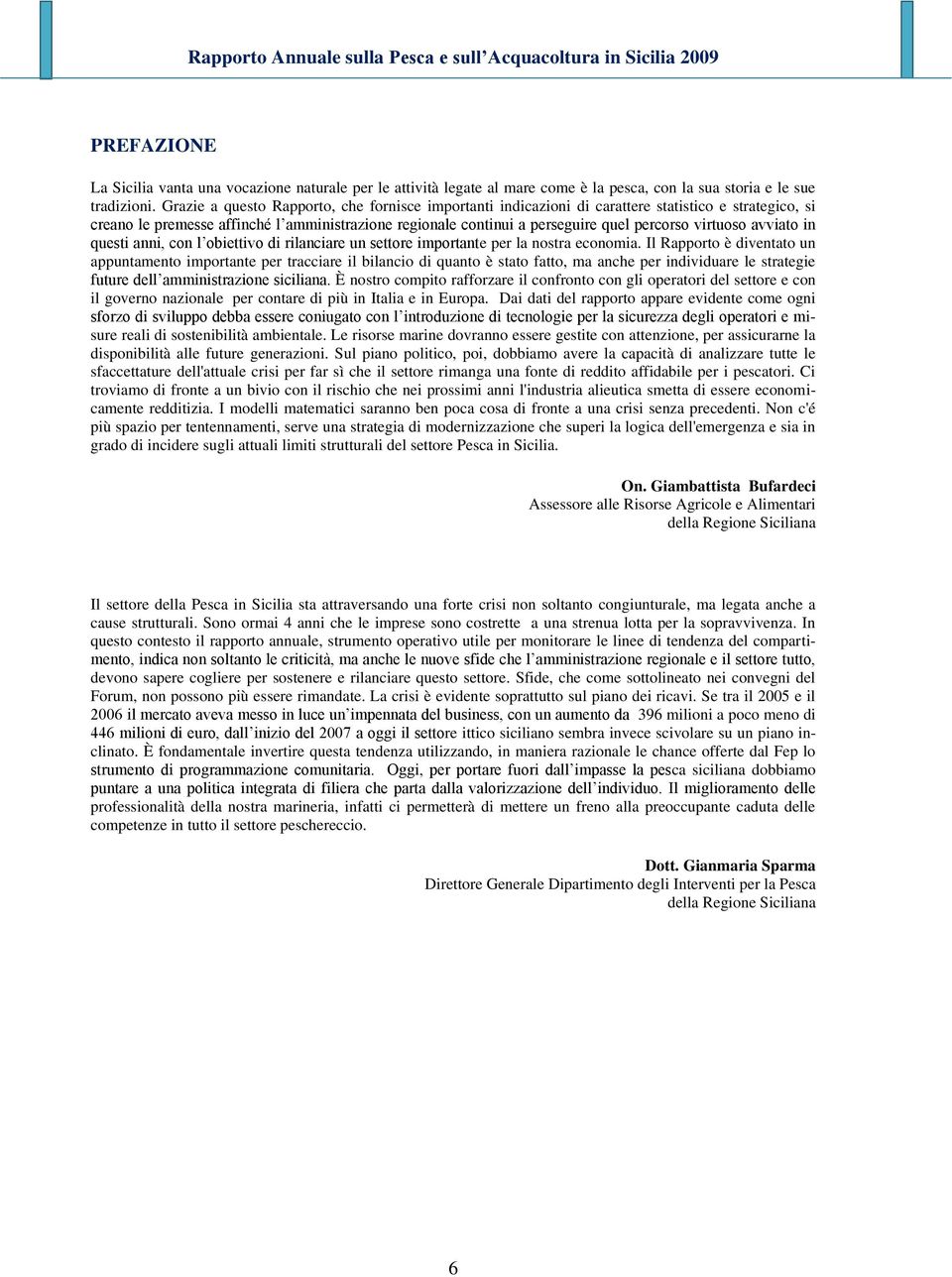 virtuoso avviato in questi anni, con l obiettivo di rilanciare un settore importante per la nostra economia.