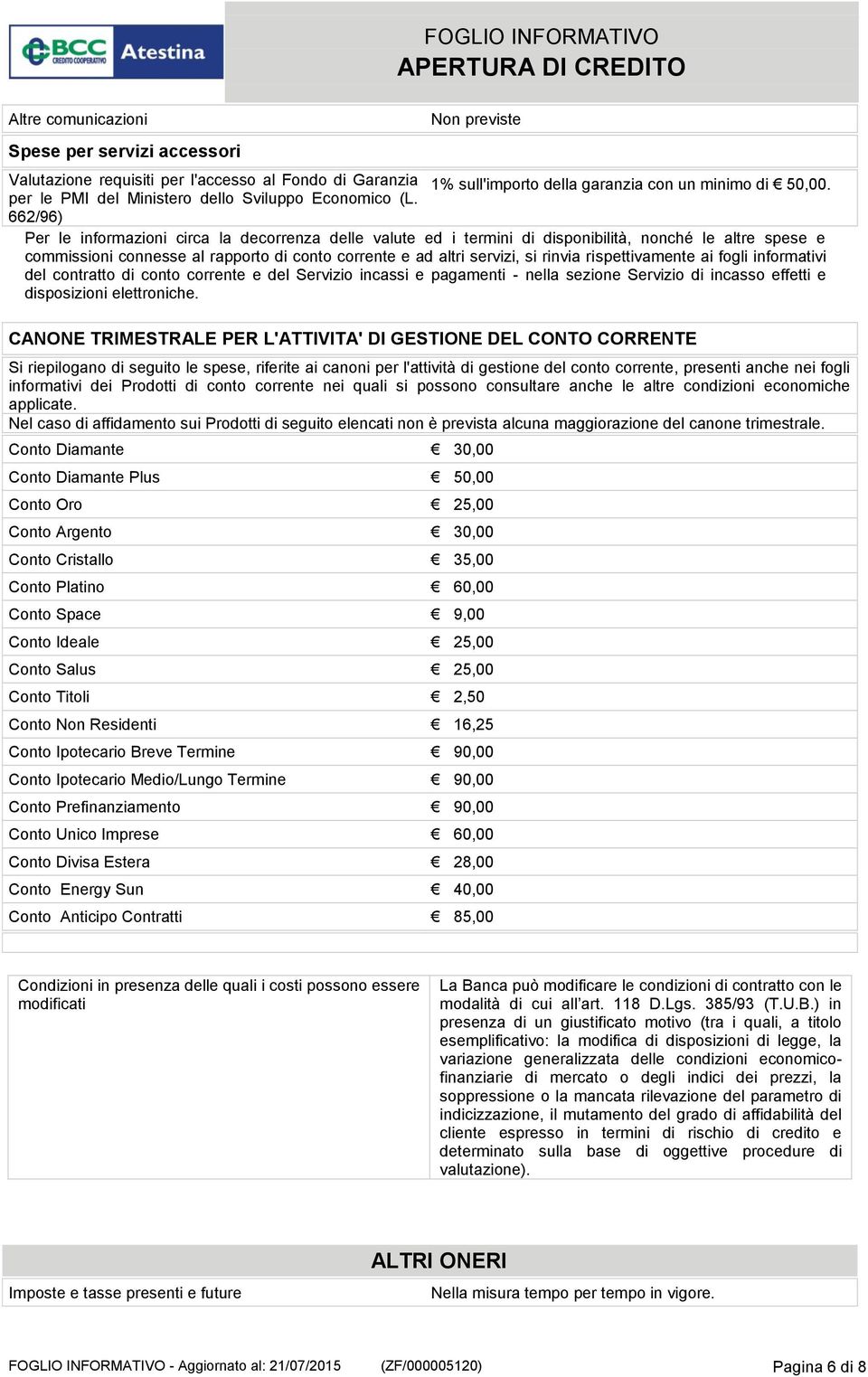 662/96) Per le informazioni circa la decorrenza delle valute ed i termini di disponibilità, nonché le altre spese e commissioni connesse al rapporto di conto corrente e ad altri servizi, si rinvia