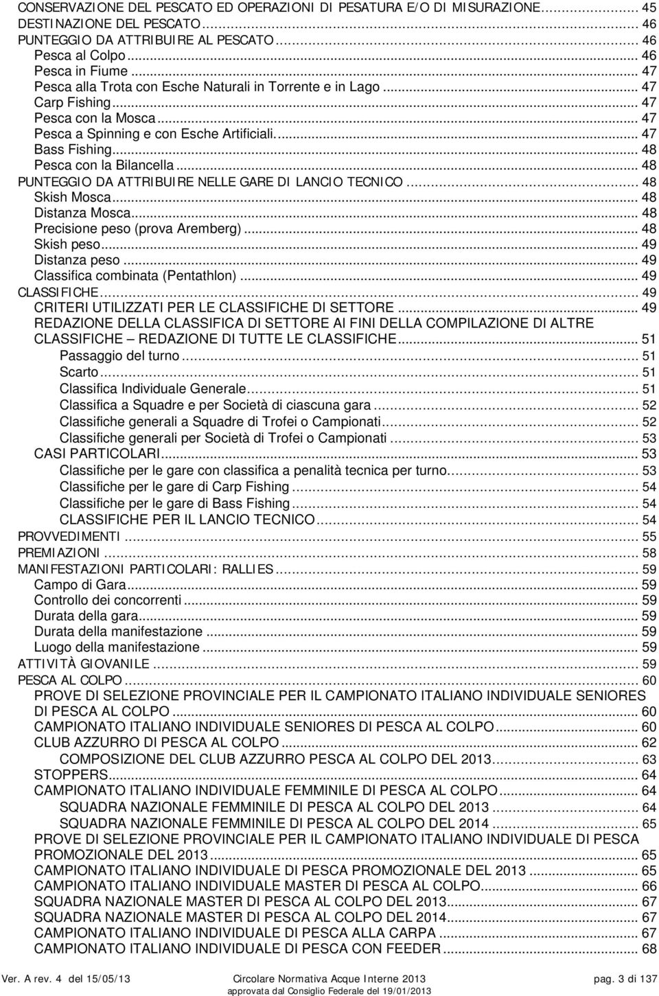 .. 48 Pesca con la Bilancella... 48 PUNTEGGIO DA ATTRIBUIRE NELLE GARE DI LANCIO TECNICO... 48 Skish Mosca... 48 Distanza Mosca... 48 Precisione peso (prova Aremberg)... 48 Skish peso.