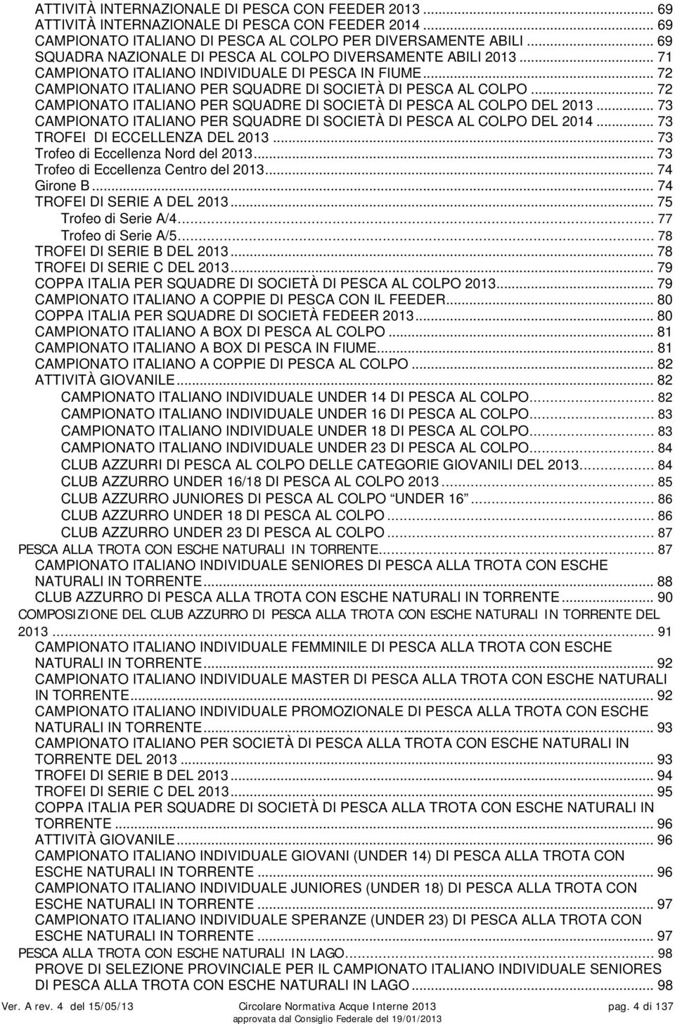 .. 72 CAMPIONATO ITALIANO PER SQUADRE DI SOCIETÀ DI PESCA AL COLPO DEL 2013... 73 CAMPIONATO ITALIANO PER SQUADRE DI SOCIETÀ DI PESCA AL COLPO DEL 2014... 73 TROFEI DI ECCELLENZA DEL 2013.