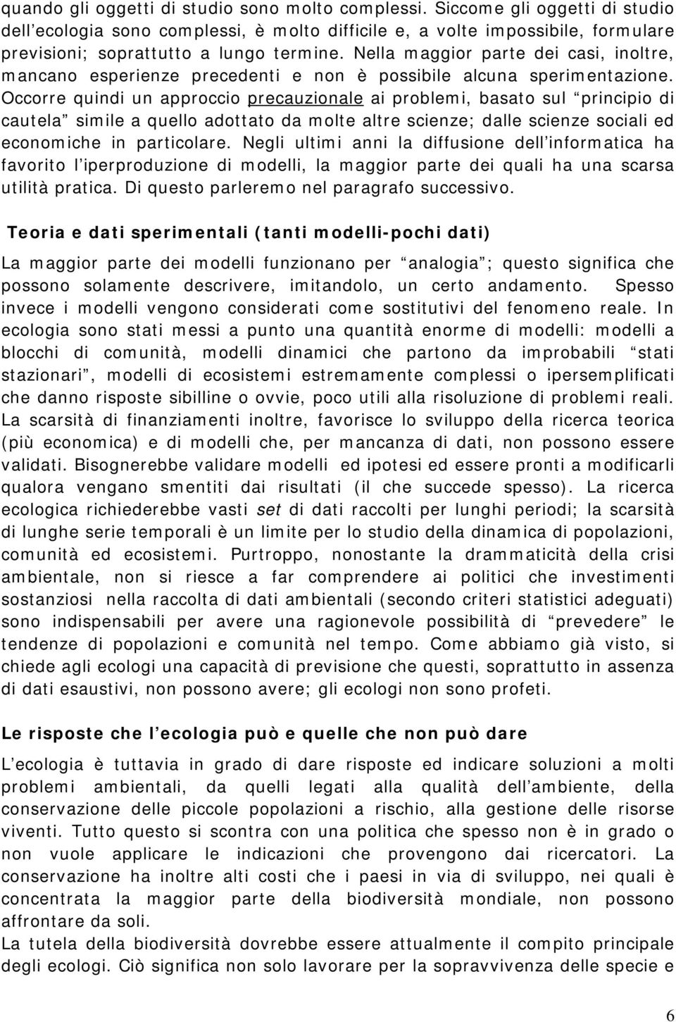 Nella maggior parte dei casi, inoltre, mancano esperienze precedenti e non è possibile alcuna sperimentazione.