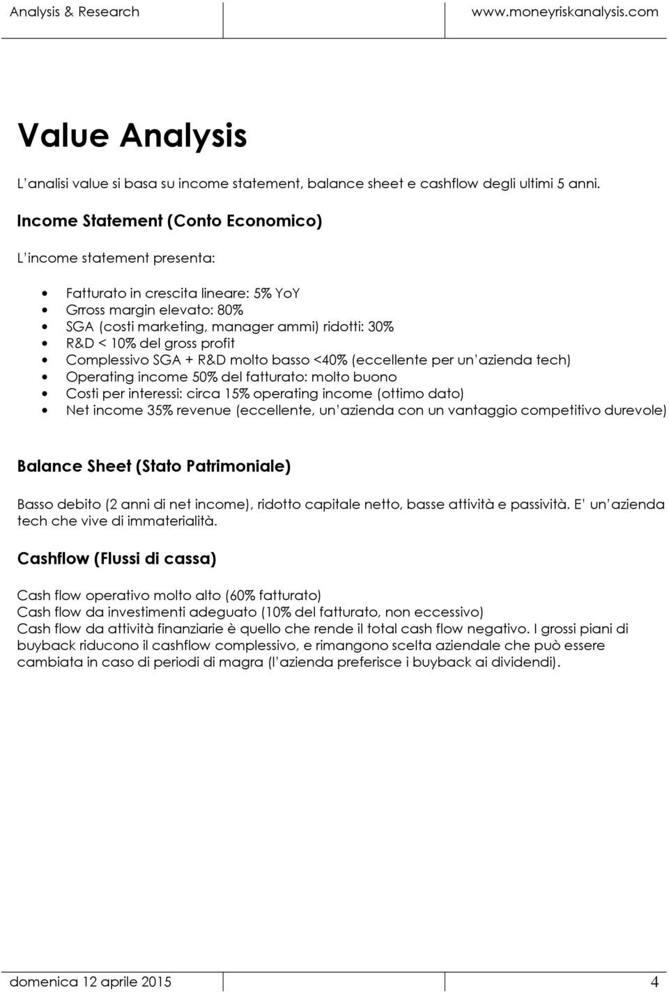 profit Complessivo SGA + R&D molto basso <40% (eccellente per un azienda tech) Operating income 50% del fatturato: molto buono Costi per interessi: circa 15% operating income (ottimo dato) Net income