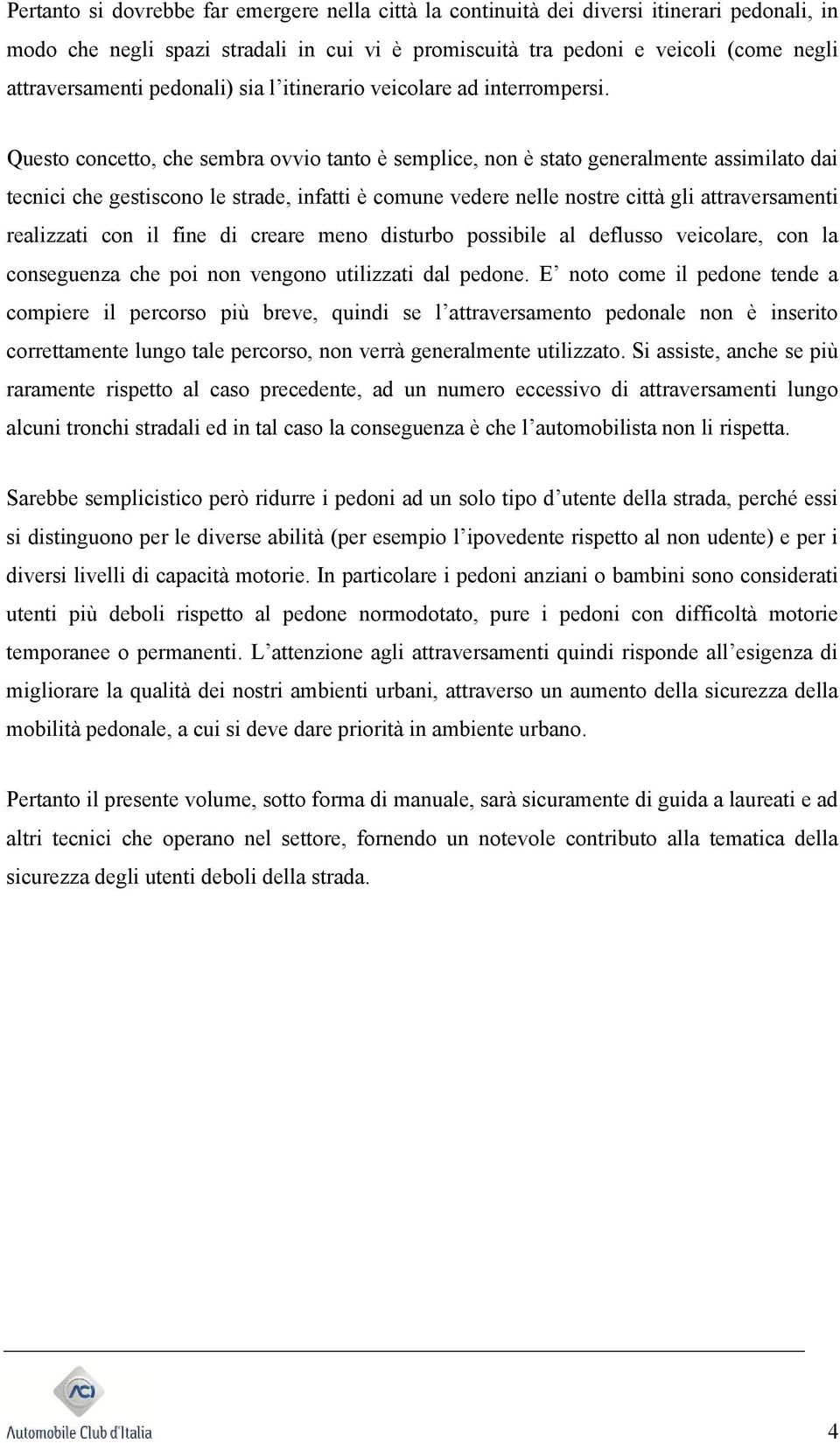 Quest cncett, che sembra vvi tant è semplice, nn è stat generalmente assimilat dai tecnici che gestiscn le strade, infatti è cmune vedere nelle nstre città gli attraversamenti realizzati cn il fine