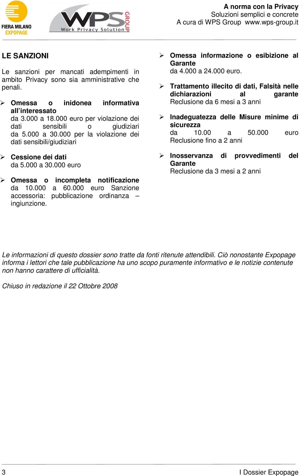 000 a 60.000 euro Sanzione accessoria: pubblicazione ordinanza ingiunzione. Omessa informazione o esibizione al Garante da 4.000 a 24.000 euro. Trattamento illecito di dati, Falsità nelle dichiarazioni al garante Reclusione da 6 mesi a 3 anni Inadeguatezza delle Misure minime di sicurezza da 10.