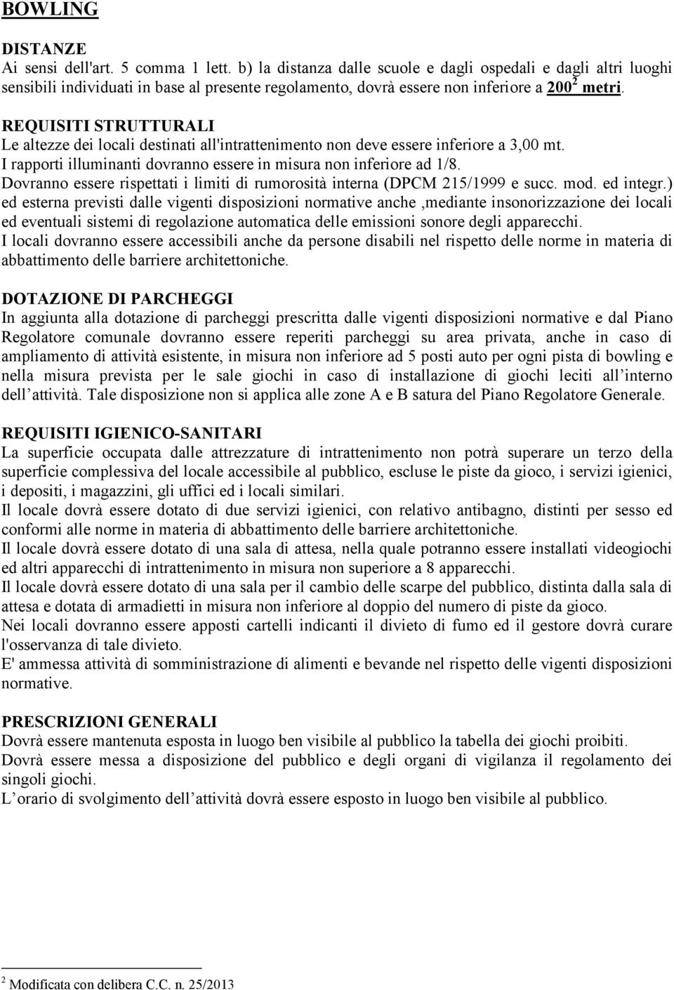 REQUISITI STRUTTURALI Le altezze dei locali destinati all'intrattenimento non deve essere inferiore a 3,00 mt. I rapporti illuminanti dovranno essere in misura non inferiore ad 1/8.