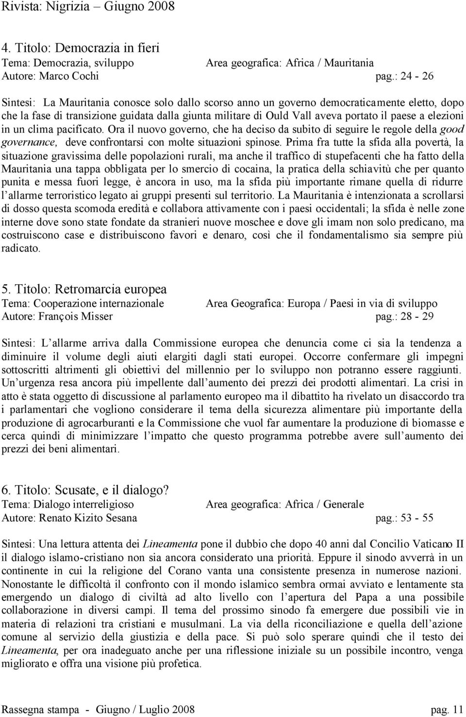 elezioni in un clima pacificato. Ora il nuovo governo, che ha deciso da subito di seguire le regole della good governance, deve confrontarsi con molte situazioni spinose.