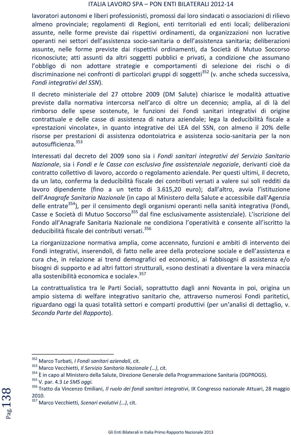 nelle forme previste dai rispettivi ordinamenti, da Società di Mutuo Soccorso riconosciute; atti assunti da altri soggetti pubblici e privati, a condizione che assumano l obbligo di non adottare